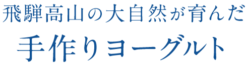 飛騨高山の大自然が育んだ手作りヨーグルト